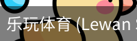 乐玩体育 (Lewan Sports)-中国官网畅享精彩赛事